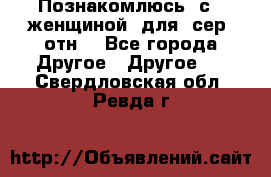 Познакомлюсь  с   женщиной  для  сер  отн. - Все города Другое » Другое   . Свердловская обл.,Ревда г.